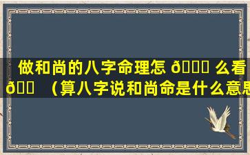 做和尚的八字命理怎 🐎 么看 🐠 （算八字说和尚命是什么意思啊）